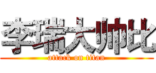 李瑞大帅比 (attack on titan)
