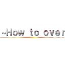 ～Ｈｏｗ ｔｏ ｏｖｅｒ ()