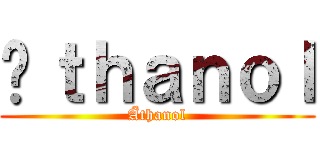 Äｔｈａｎｏｌ (Äthanol)