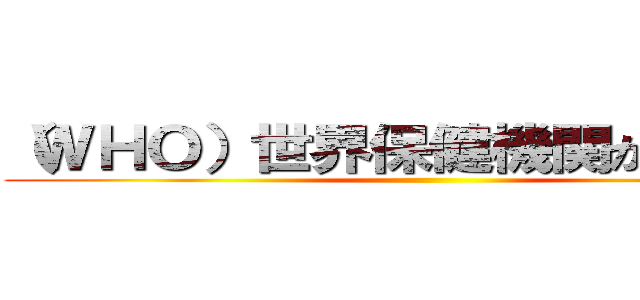 （ＷＨＯ）世界保健機関が指定した ()