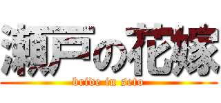 瀬戸の花嫁 (bride in seto)