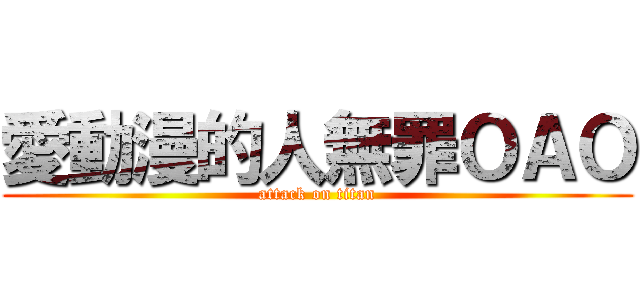 愛動漫的人無罪ＯＡＯ (attack on titan)