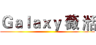 Ｇａｌａｘｙ 薇 湉 ()