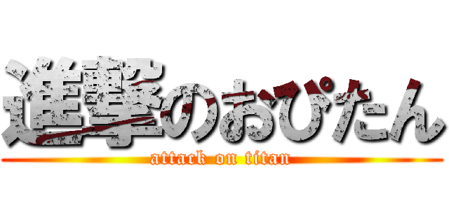 進撃のおぴたん (attack on titan)