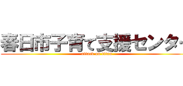 春日市子育て支援センター (attack on titan)