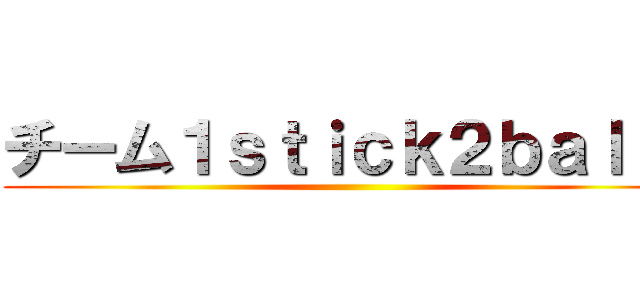 チーム１ｓｔｉｃｋ２ｂａｌｌｓ ()