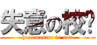 失意の校长 (headmaster is sad)