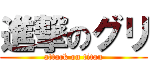 進撃のグリ (attack on titan)