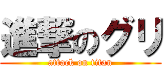 進撃のグリ (attack on titan)