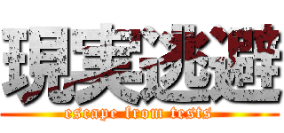 現実逃避 (escape from tests)