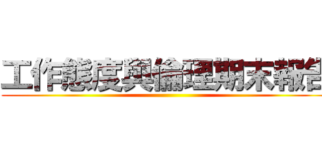 工作態度與倫理期末報告 ()