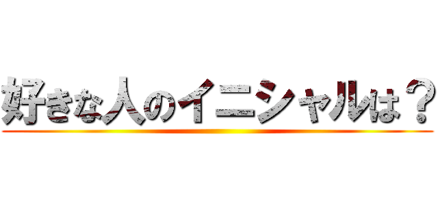 好きな人のイニシャルは？ ()