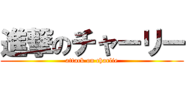 進撃のチャーリー (attack on charlie)