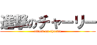 進撃のチャーリー (attack on charlie)