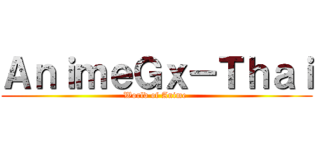 ＡｎｉｍｅＧｘ－Ｔｈａｉ (World of Anime )