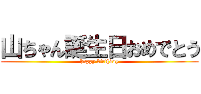 山ちゃん誕生日おめでとう (happy birthday)