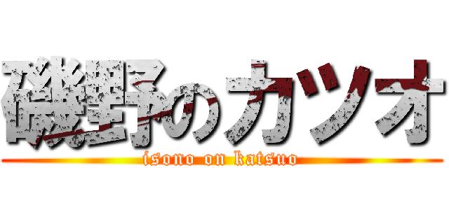 磯野のカツオ (isono on katsuo)
