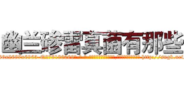 幽兰碜雷真菌有那些 (幽兰碜雷真菌有那些【电-186x2687x6963-Q278180069元-吉-药-业】我们做的是长期生意,靠的是老客户长期支持 http://sngk.net/QWrwNU
)