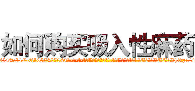 如何购买吸入性麻药 (如何购买吸入性麻药【电-话151x68344x817-Q1065427042元-吉-药-业】我们做的是长期生意,靠的是老客户长期支持 如何购买吸入性麻药在发表了一篇http://sngk.net/YtuF5j

参考消息网我们做的是长期生意,靠的是老客户长期支持也许我们早该意识到，就连鲍勃·霍斯金斯（金球奖戏剧类电影男主角 
)