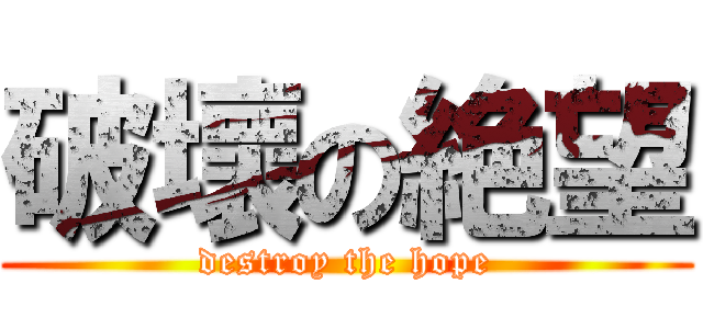 破壞の絶望 (destroy the hope)