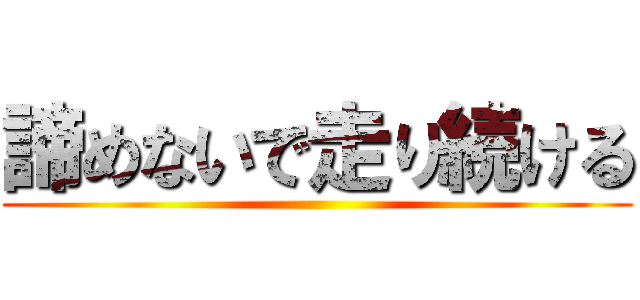 諦めないで走り続ける ()