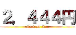 ２，４４４円 (attack on titan)