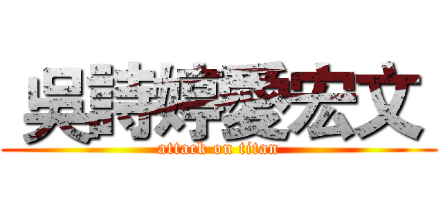  吳詩婷愛宏文  (attack on titan)