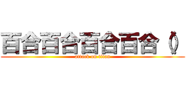 百合百合百合百合（） (attack on titan)