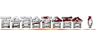 百合百合百合百合（） (attack on titan)