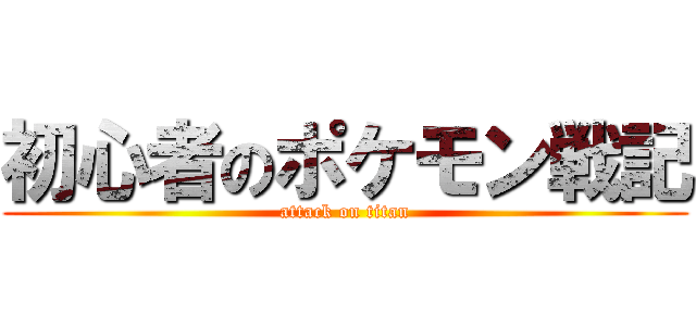 初心者のポケモン戦記 (attack on titan)