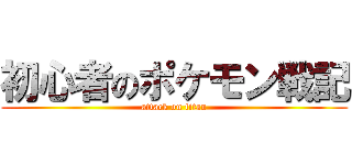 初心者のポケモン戦記 (attack on titan)