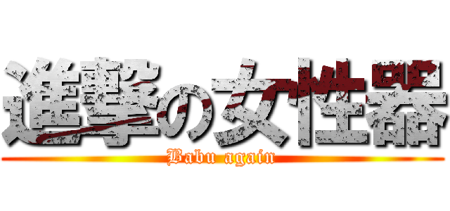 進撃の女性器 (Babu again)