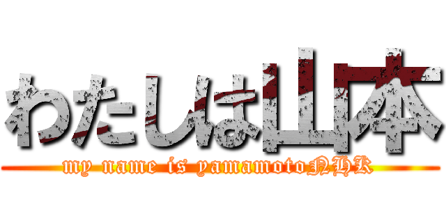 わたしは山本 (my name is yamamotoNHK)