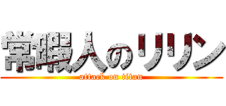 常暇人のリリン (attack on titan)