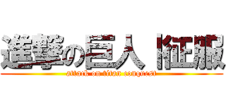 進撃の巨人｜征服 (attack on titan conquest)