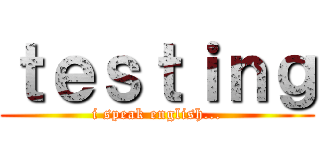 ｔｅｓｔｉｎｇ (i speak english...)