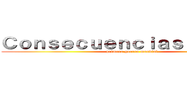 Ｃｏｎｓｅｃｕｅｎｃｉａｓ ｄｅ ｌａ  (primera guerra mundial)