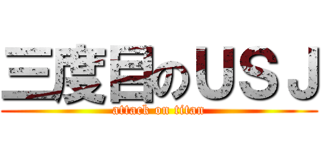 三度目のＵＳＪ (attack on titan)