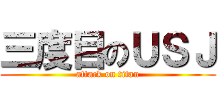 三度目のＵＳＪ (attack on titan)