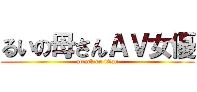 るいの母さんＡＶ女優 (attack on titan)