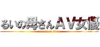 るいの母さんＡＶ女優 (attack on titan)