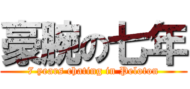 豪腕の七年 (7 years chating in Peloton)