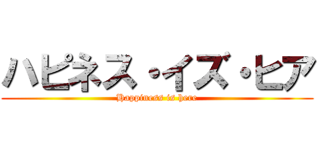 ハピネス・イズ・ヒア (Happiness is here)