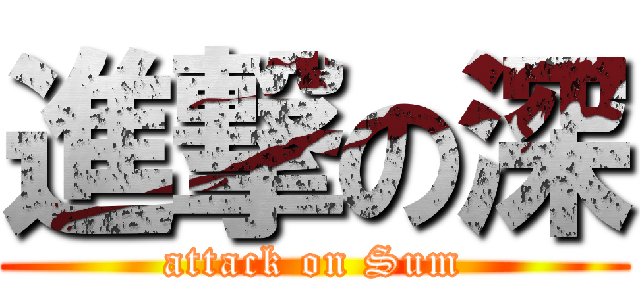 進撃の深 (attack on Sum)