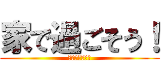 家で過ごそう！ (勉強もしよう！)