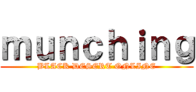 ｍｕｎｃｈｉｎｇ (BLACK DESERT ONLINE)