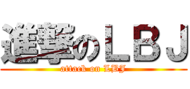 進撃のＬＢＪ (attack on LBJ)