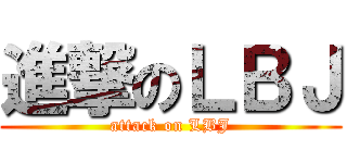 進撃のＬＢＪ (attack on LBJ)