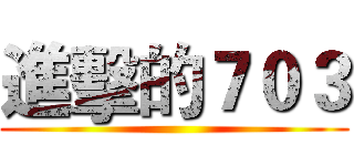 進擊的７０３ ()