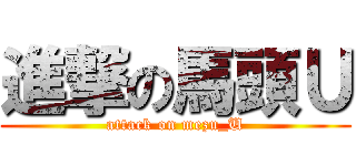 進撃の馬頭Ｕ (attack on mezu_U)